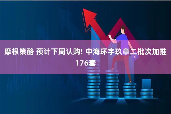 摩根策酪 预计下周认购! 中海环宇玖章二批次加推176套