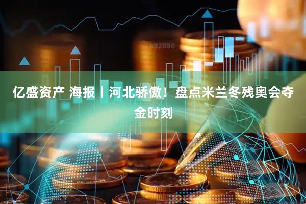 亿盛资产 海报丨河北骄傲！盘点米兰冬残奥会夺金时刻