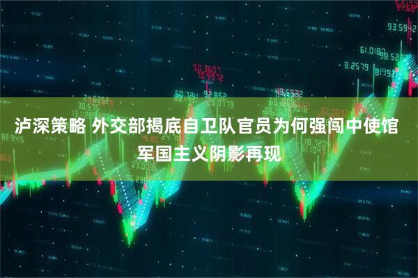 泸深策略 外交部揭底自卫队官员为何强闯中使馆 军国主义阴影再现
