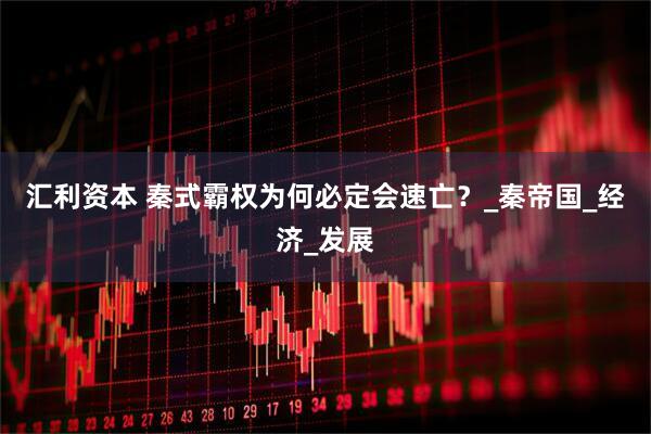 汇利资本 秦式霸权为何必定会速亡？_秦帝国_经济_发展
