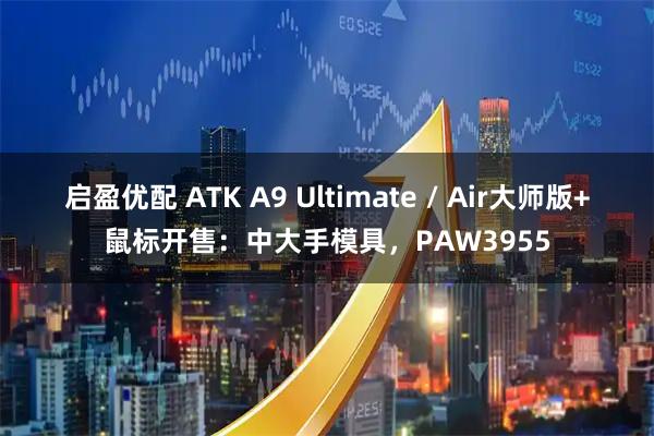 启盈优配 ATK A9 Ultimate / Air大师版+鼠标开售：中大手模具，PAW3955